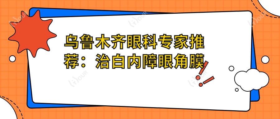 乌鲁木齐眼科医生推荐:治白内障眼角膜移植技术精细,口碑优良!