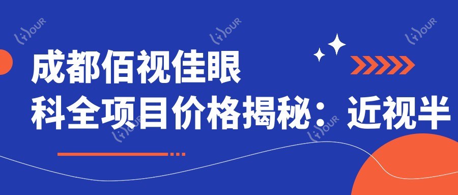 成都佰视佳眼科全项目价格揭秘:近视半飞秒全飞秒实惠|散光ICL晶体详解|眼健康检查超值