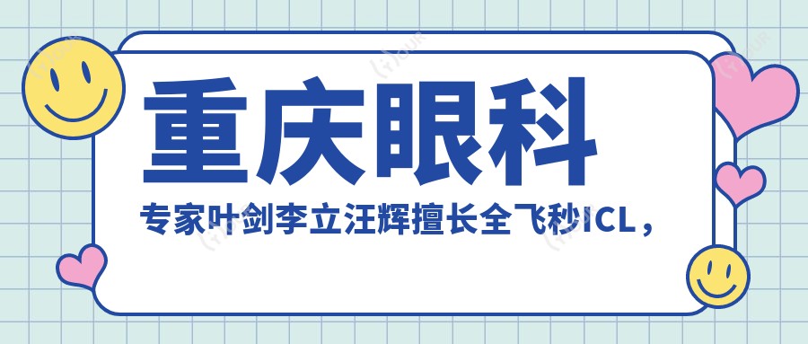 重庆眼科医生叶剑李立汪辉擅长全飞秒ICL,近视手术经验如何?