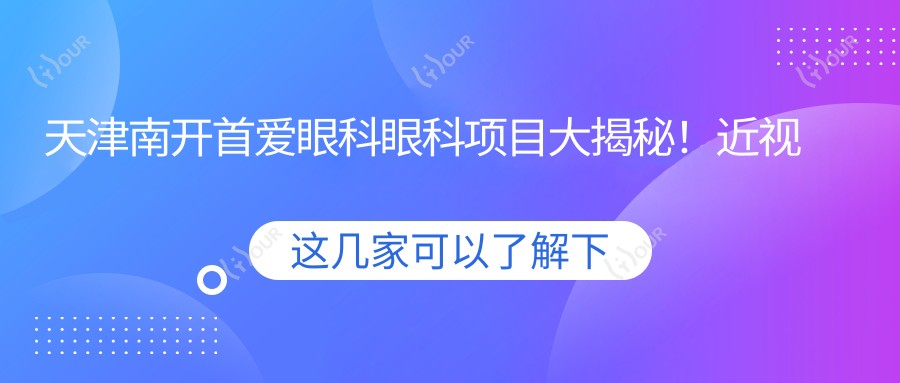天津南开首爱眼科眼科项目大揭秘!近视激光、白内障手术价格全知道