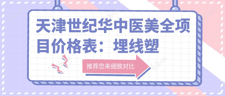 天津世纪华中医美全项目价格表：埋线塑形、胶原填充至眼袋去除，详列20+精细项目费用