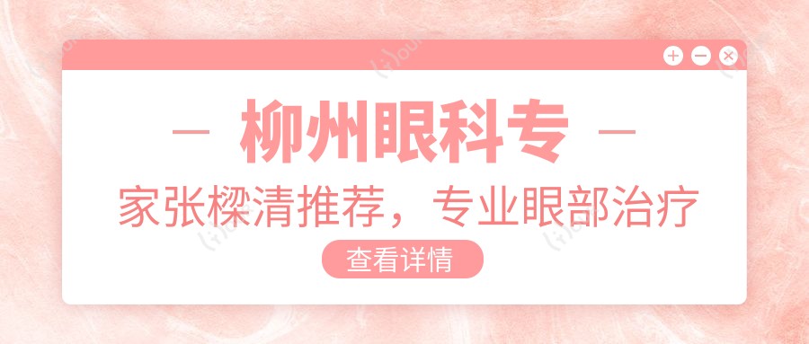 柳州眼科医生张樑清推荐,眼部治疗医生名单参考