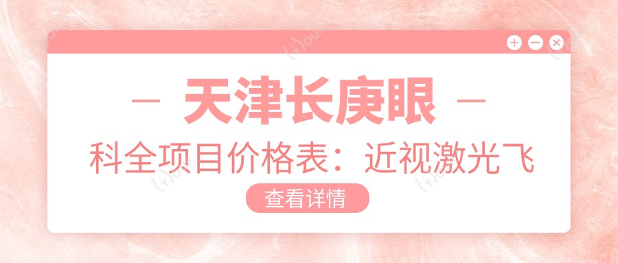 天津长庚眼科全项目价格表:近视激光飞秒、白内障晶体植入详询,角膜塑形镜等优惠价尽览