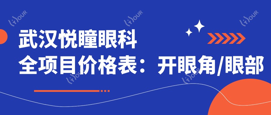 武汉悦瞳眼科全项目价格表:开眼角/眼部整形/双眼皮术/埋线实惠详列