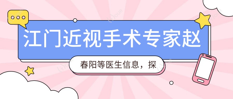 江门近视手术医生赵春阳等医生信息，探索眼部矫正优选方案