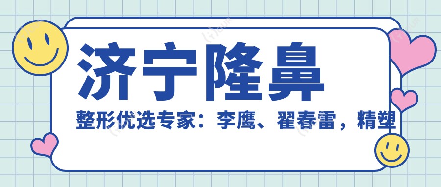 济宁隆鼻整形优选医生:李鹰、翟春雷,精塑仿生美鼻与面部抗衰