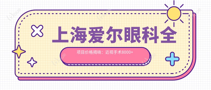上海爱尔眼科全项目价格揭晓:近视手术8000+ 常规检查200元起 实惠明细