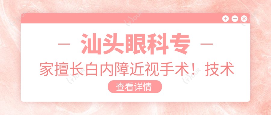 汕头眼科医生擅长白内障近视手术！技术精细，口碑优良，张铭志张日平等名医值得了解！