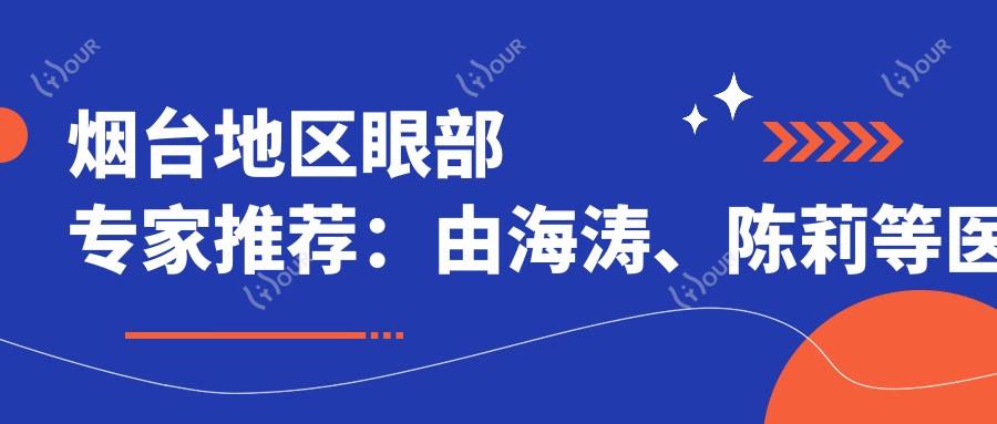 烟台地区眼部医生推荐:由海涛、陈莉等医生带领眼部整形与抗衰老新风尚