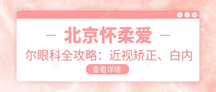北京怀柔爱尔眼科全攻略：近视矫正、白内障手术价格一览，性价比之选！