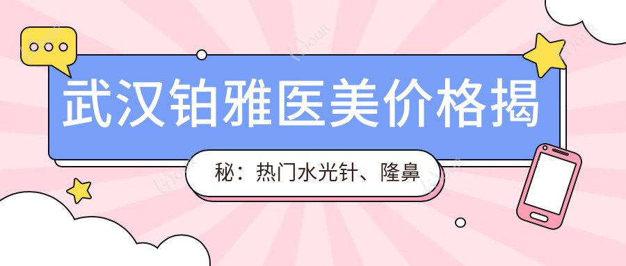 武汉铂雅医美价格揭秘：热门、隆鼻项目费用一览