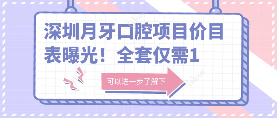 深圳月牙口腔项目价目表曝光!全套仅需1万8,品质服务超值信赖!