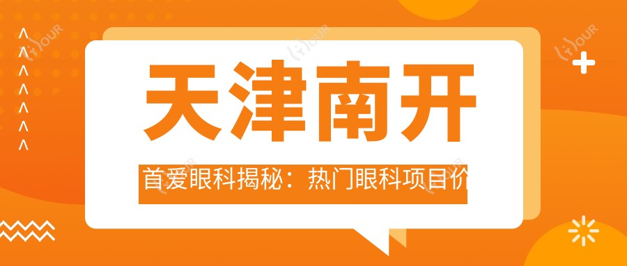 天津南开首爱眼科揭秘:热门眼科项目价格大公开,近视激光&白内障手术等你探!