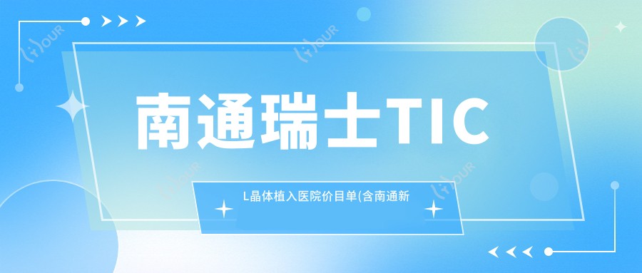 南通瑞士TICL晶体植入医院价目单(含南通新康明眼科医院//瑞士TICL晶体植入费用)