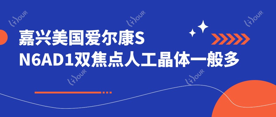 嘉兴美国爱尔康SN6AD1双焦点人工晶体一般多少钱?嘉兴美国福来视(lenstec)SCL-3双焦点人工晶体/德国人类光学(HumanOptics)双焦点人工晶体/美国爱尔康SN6AD1双焦点人工晶体收费便宜