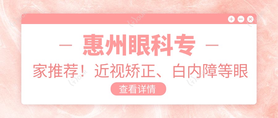 惠州眼科医生推荐!近视矫正、白内障等眼部手术项目详解,医生信息、价格、地址一网打尽!
