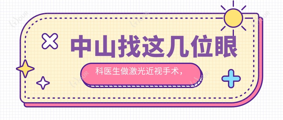 中山找这几位眼科医生做激光近视手术,眼睛重获清晰视界