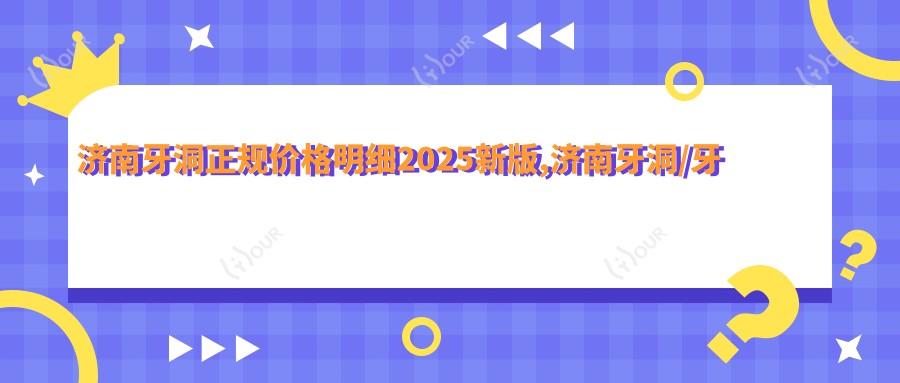 济南牙洞正规价格明细2025新版,济南牙洞/牙脱位多少钱