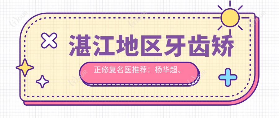 湛江地区牙齿矫正修复名医推荐:杨华超、詹世全、柯俊宏医生备受信赖