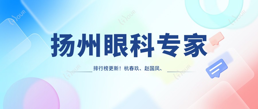 扬州眼科医生排行榜更新!杭春玖、赵国凤、崔爱芝精擅眼部手术受好评!