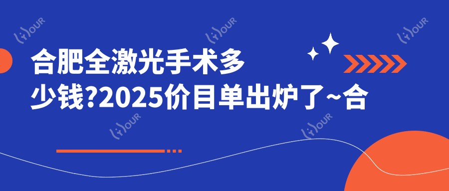 合肥全激光手术多少钱?2025价目单出炉了~合肥全激光手术收费价格赶快看!