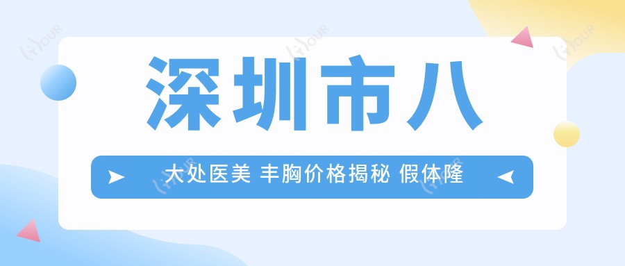 深圳市八大处医美 丰胸价格揭秘 假体隆胸2W+ 自体脂肪填充1.5W+ 乳房下垂矫正1.8W+