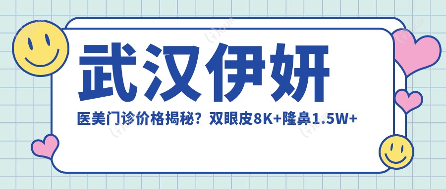 武汉伊妍医美门诊价格揭秘？双眼皮8K+隆鼻1.5W+3K+