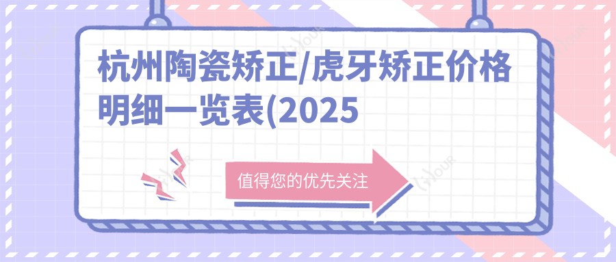 杭州陶瓷矫正/虎牙矫正价格明细一览表(2025杭州陶瓷矫正陶瓷矫正均价为:11589元)