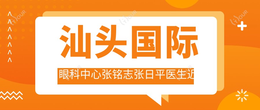 汕头国内外眼科中心张铭志张日平医生近视白内障手术技术如何?还有其他屈光矫正医生吗?