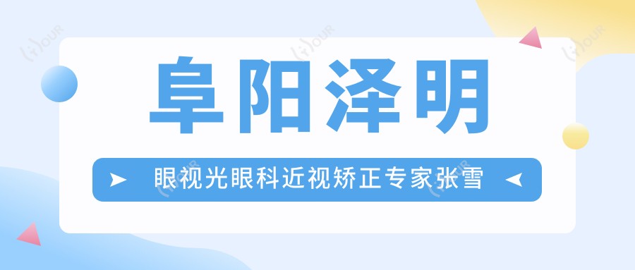 阜阳泽明眼视光眼科近视矫正医生张雪梅王丹梅蔡磊琳技术如何?还有哪些擅长屈光手术的医生?