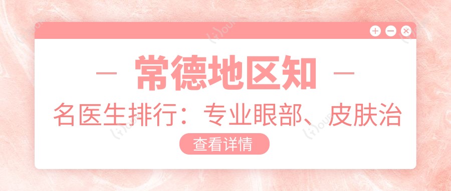 常德地区有名医生排行：眼部、皮肤治疗，技术、口碑双丰收！