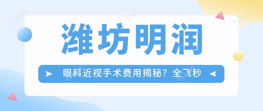 潍坊明润眼科近视手术费用揭秘?全飞秒近视矫正约1W+ 半飞秒激光优惠价近1W 晶体植入术2W+起