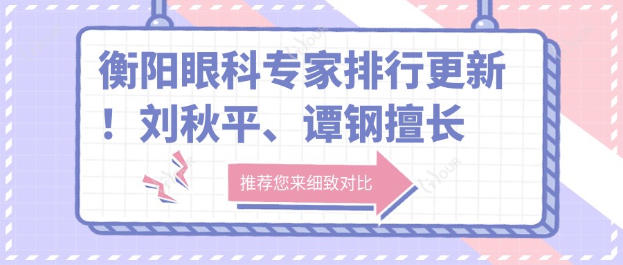 衡阳眼科医生排行更新!刘秋平、谭钢擅长玻璃体手术受推崇!