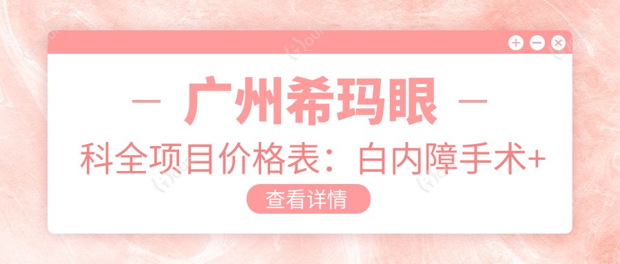 广州希玛眼科全项目价格表:白内障手术+眼健康检查费用明细公布
