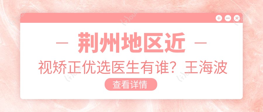 荆州地区近视矫正优选医生有谁?王海波与陈莹备受推崇