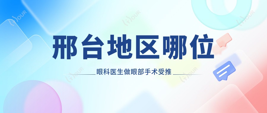 邢台地区哪位眼科医生做眼部手术受推崇？史素恩与姚长海医生备受关注