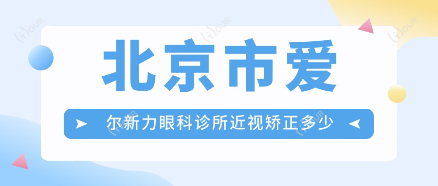 北京市爱尔新力眼科诊所近视矫正多少钱?全飞秒近视手术近2W/半飞秒优惠价1W5/ICL晶体植入3W起