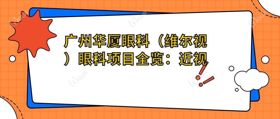 广州华厦眼科(维尔视)眼科项目全览:近视激光、白内障手术、干眼治疗价格揭秘