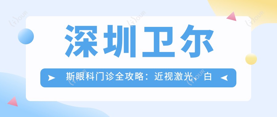 深圳卫尔斯眼科门诊全攻略：近视激光、白内障手术等眼科项目价格大揭秘