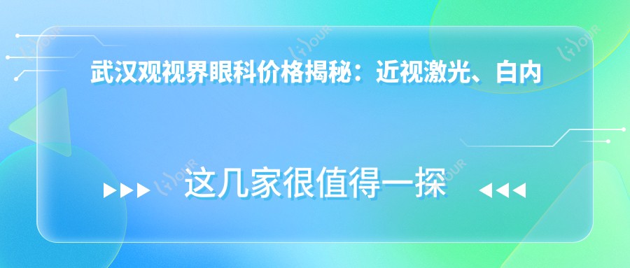 武汉观视界眼科价格揭秘:近视激光、白内障手术等眼科项目费用一览
