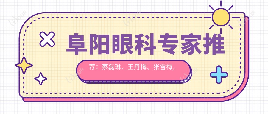 阜阳眼科医生推荐:蔡磊琳、王丹梅、张雪梅,精通激光近视矫正、晶体植入,附医院详情