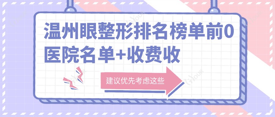 温州眼整形排名榜单前0医院名单+收费收费表分享!技术强技术精细