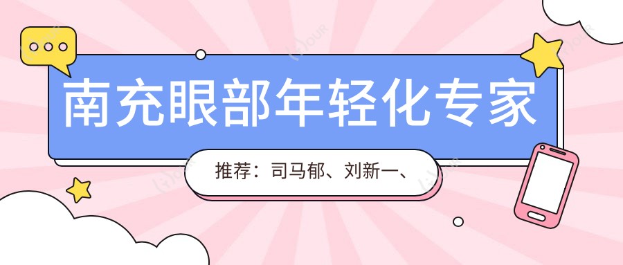 南充眼部年轻化医生推荐:司马郁、刘新一、陈秀芸