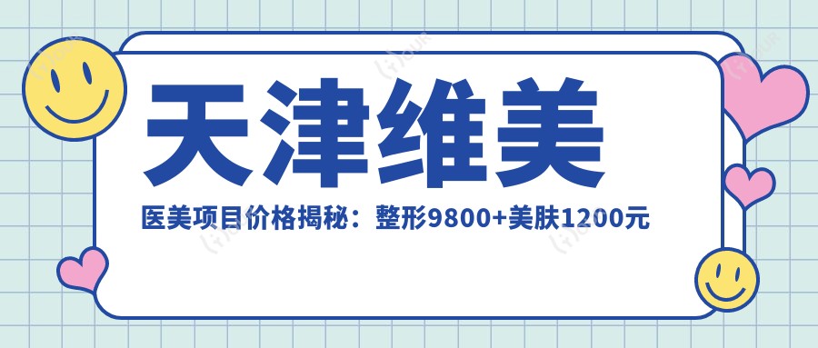 天津维美医美项目价格揭秘:整形9800+美肤1200元起,实惠价目表