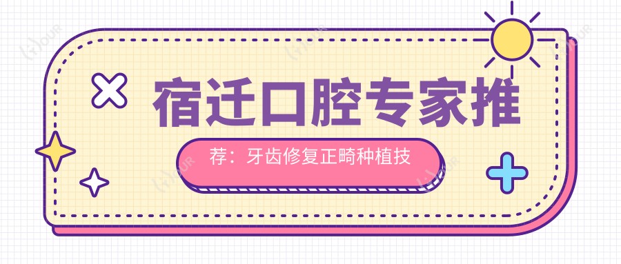 宿迁口腔医生推荐:牙齿修复正畸种植技术精细,口碑优选,速来了解!