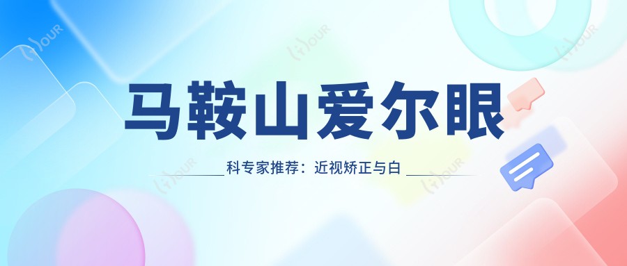 马鞍山爱尔眼科医生推荐:近视矫正与白内障治疗医生名单参考