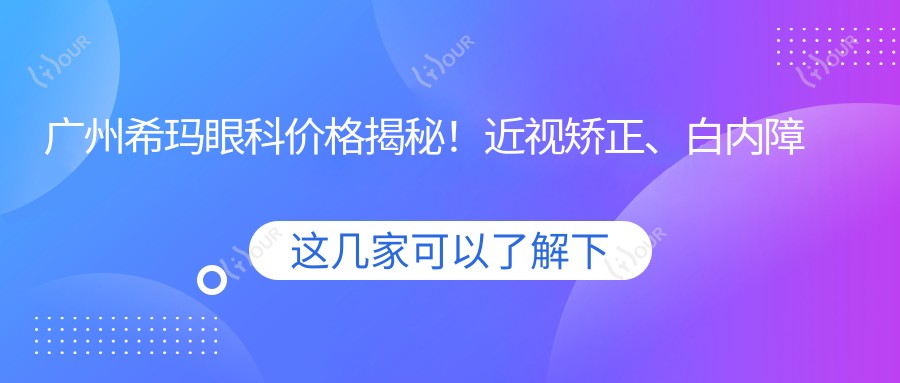 广州希玛眼科价格揭秘!近视矫正、白内障手术等热门项目一览
