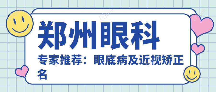 郑州眼科医生推荐：眼底病及近视矫正名医盘点！技术精细受好评！