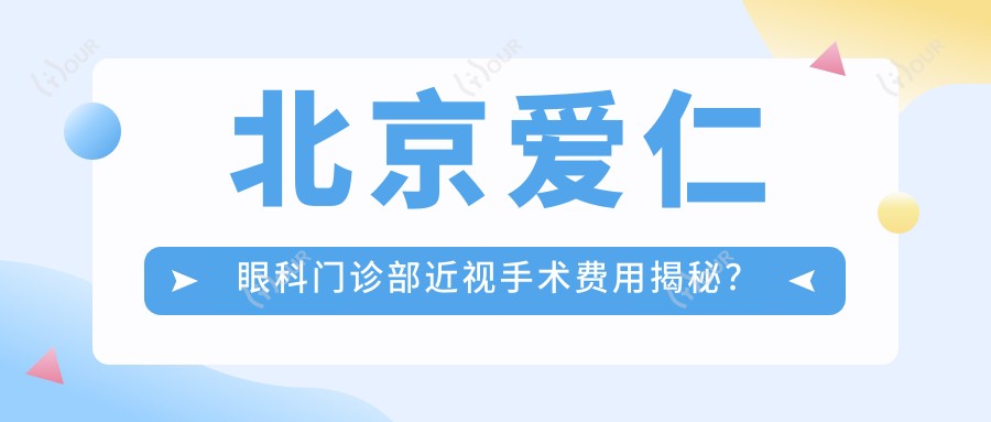 北京爱仁眼科门诊部近视手术费用揭秘？全飞秒近视矫正约1W+ 半飞秒激光手术近1W+ ICL晶体植入2W+起