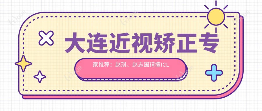 大连近视矫正医生推荐：赵琪、赵志国精擅ICL与激光手术，田轶专攻眼部整形